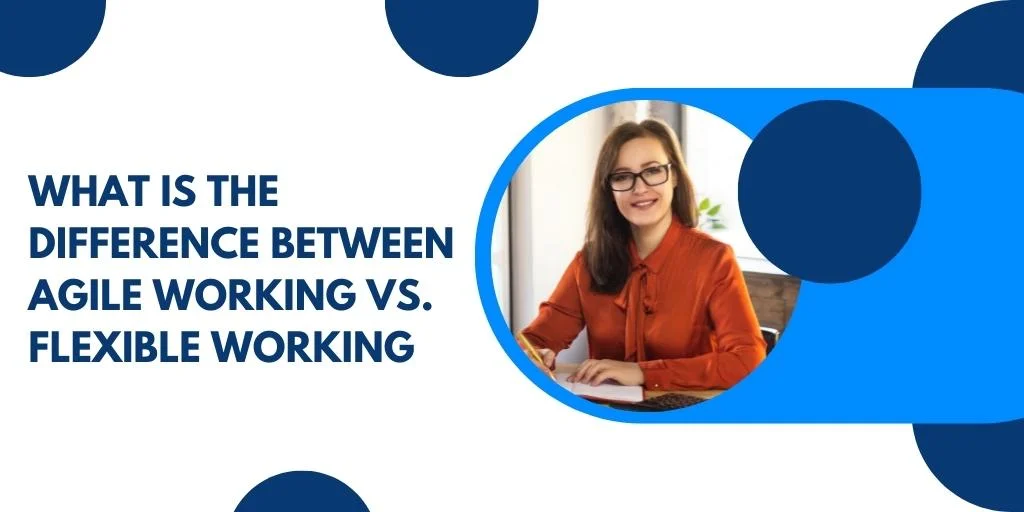 What is the difference between Agile Working vs. Flexible Working?