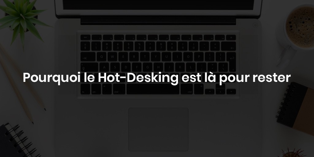 Pourquoi le Hot-Desking est là pour rester