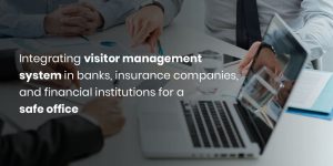 Integrating Visitor Management System in Banks, Insurance Companies, and Financial Institutions for a Safe Office