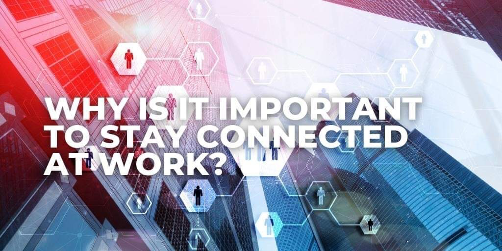 Why is it important to stay connected at work?