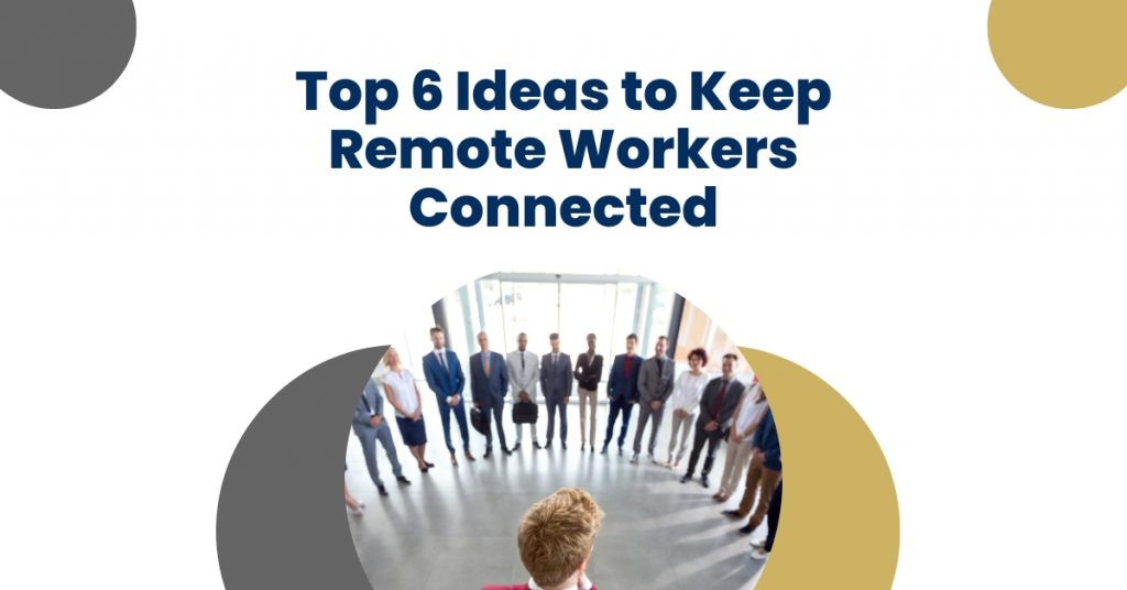 Top 6 Ideas To Keep Remote Workers Connected