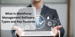 Top Workforce Management Software Types and Key Features